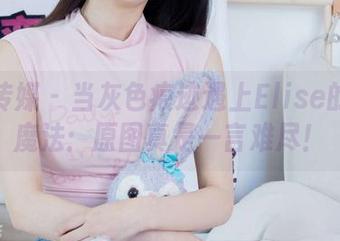 物恋传媒 - 当灰色痕迹遇上Elise的神奇魔法：原图真是一言难尽！
